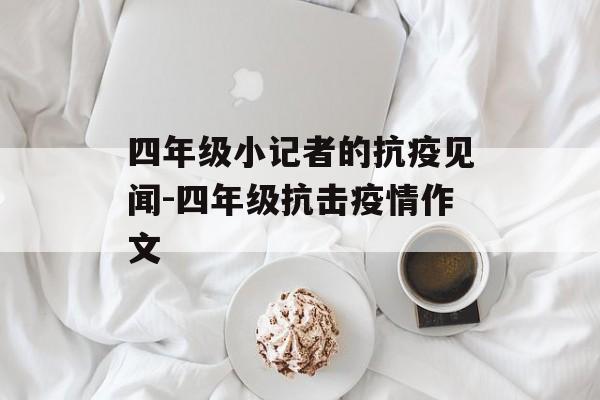 四年级小记者的抗疫见闻-四年级抗击疫情作文
